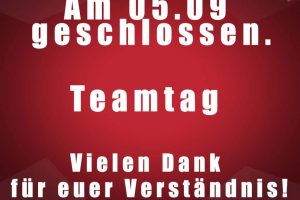 Sonntag 05.09 wegen Teamtag geschlossen