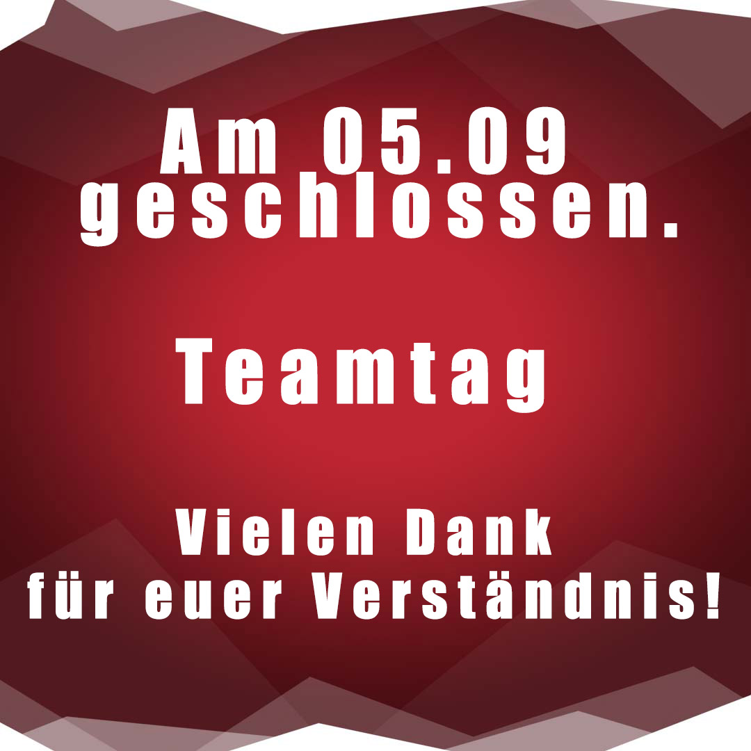 Sonntag 05.09 wegen Teamtag geschlossen